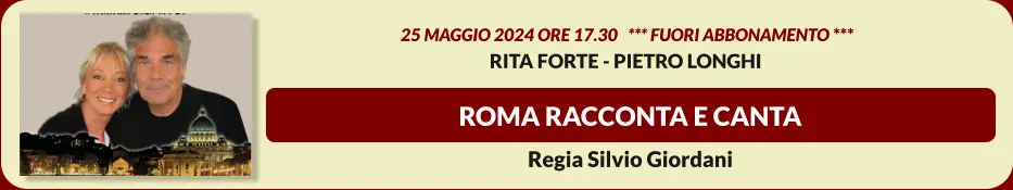ROMA RACCONTA E CANTA  25 MAGGIO 2024 ore 17.30   *** FUORI ABBONAMENTO *** RITA FORTE - PIETRO LONGHI  Regia Silvio Giordani