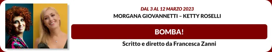 BOMBA! Dal 3 al 12 marzo 2023 Morgana GiovanNetti – Ketty Roselli Scritto e diretto da Francesca Zanni