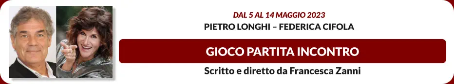 GIOCO PARTITA INCONTRO Dal 5 al 14 maggio 2023 Pietro Longhi – Federica Cifola Scritto e diretto da Francesca Zanni
