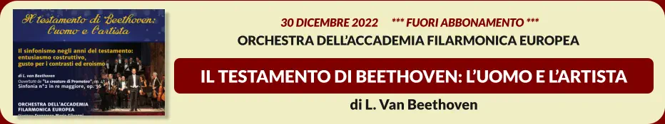 IL TESTAMENTO DI BEETHOVEN: l’uomo e l’artista   30 DICEMBRE 2022      *** FUORI ABBONAMENTO *** Orchestra dell’accademia filarmonica europea  di L. Van Beethoven
