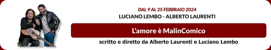 L’amore è MalinComico Dal 9 al 25 febbraio 2024 Luciano Lembo - Alberto Laurenti scritto e diretto da Alberto Laurenti e Luciano Lembo