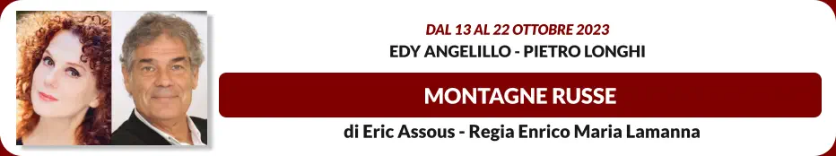 MONTAGNE RUSSE Dal 13 al 22 ottobre 2023 Edy Angelillo - Pietro Longhi  di Eric Assous - Regia Enrico Maria Lamanna