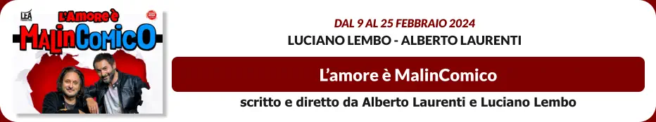 L’amore è MalinComico Dal 9 al 25 febbraio 2024 Luciano Lembo - Alberto Laurenti scritto e diretto da Alberto Laurenti e Luciano Lembo