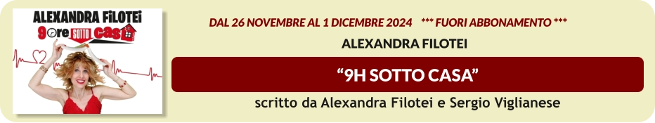 “9H SOTTO CASA”                    dal 26 novembre al 1 dicembre 2024    *** FUORI ABBONAMENTO ***  Alexandra Filotei  scritto da Alexandra Filotei e Sergio Viglianese