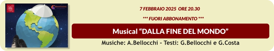 Musical “DALLA FINE DEL MONDO”  7 Febbraio 2025  ore 20.30           *** FUORI ABBONAMENTO *** Musiche: A.Bellocchi - Testi: G.Bellocchi e G.Costa