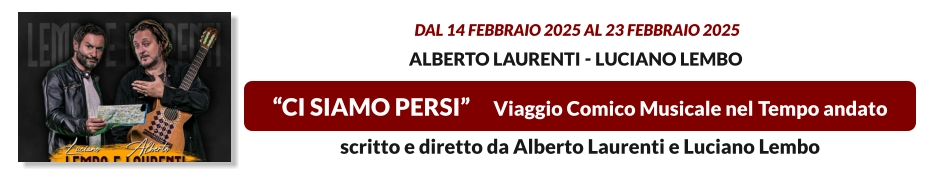 “CI SIAMO PERSI”     Viaggio Comico Musicale nel Tempo andato   dal 14 FEBBRAIO 2025 al 23 FEBBRAIO 2025  Alberto Laurenti - Luciano Lembo scritto e diretto da Alberto Laurenti e Luciano Lembo