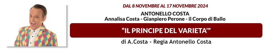 “IL PRINCIPE DEL VARIETA’”  dal 8 novembre al 17 novembre 2024  Antonello Costa Annalisa Costa - Gianpiero Perone - il corpo di ballo   di A.Costa - Regia Antonello Costa