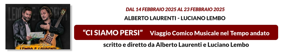 “CI SIAMO PERSI”     Viaggio Comico Musicale nel Tempo andato   dal 14 FEBBRAIO 2025 al 23 FEBBRAIO 2025  Alberto Laurenti - Luciano Lembo scritto e diretto da Alberto Laurenti e Luciano Lembo