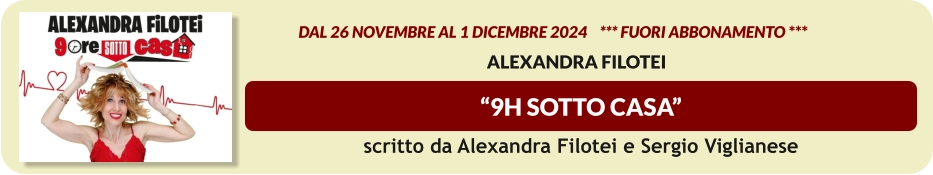 “9H SOTTO CASA”                    dal 26 novembre al 1 dicembre 2024    *** FUORI ABBONAMENTO ***  Alexandra Filotei  scritto da Alexandra Filotei e Sergio Viglianese