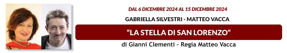 “LA STELLA DI SAN LORENZO”  dal 6 DICEMBRE 2024 al 15 DICEMBRE 2024    Gabriella Silvestri - Matteo Vacca di Gianni Clementi - Regia Matteo Vacca