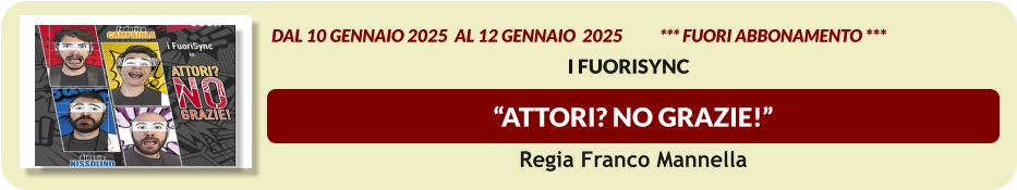 “Attori? No Grazie!”    dal 10 GENNAIO 2025  al 12 GENNAIO  2025           *** FUORI ABBONAMENTO ***  I FuoriSynC  Regia Franco Mannella