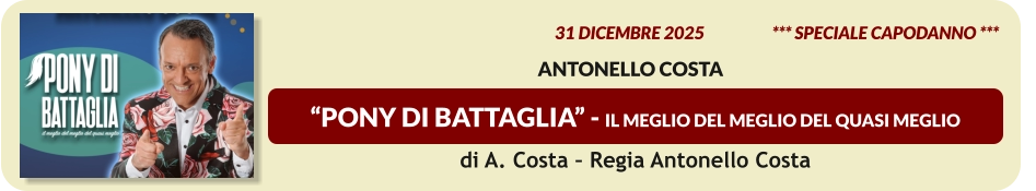 “PONY DI BATTAGLIA” - Il meglio del meglio del quasi meglio  31 dicembre 2025                    *** Speciale CAPODANNO ***              Antonello Costa   di A. Costa – Regia Antonello Costa