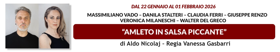“AMLETO IN SALSA PICCANTE”  dal 22 gennaio al 01 febbraio 2026           Massimiliano Vado – Danila Stalteri – Claudia Ferri – Giuseppe Renzo  Veronica Milaneschi – Walter del Greco   di Aldo Nicolaj – Regia Vanessa Gasbarri