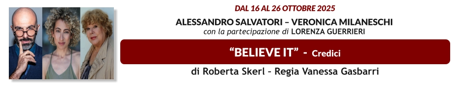 “BELIEVE IT”  -  Credici  dal 16 al 26 ottobre 2025  Alessandro Salvatori – Veronica Milaneschi  con la partecipazione di Lorenza Guerrieri   di Roberta Skerl – Regia Vanessa Gasbarri
