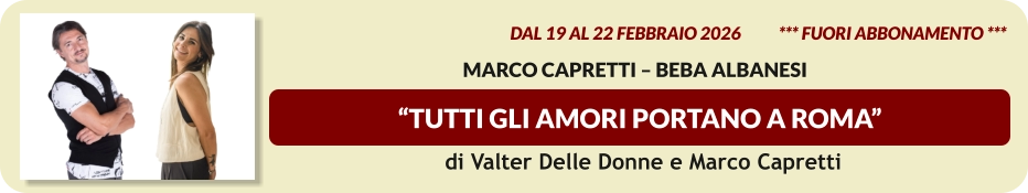 “TUTTI GLI AMORI PORTANO A ROMA”  dal 19 al 22 Febbraio 2026           *** Fuori Abbonamento ***   Marco Capretti – Beba Albanesi   di Valter Delle Donne e Marco Capretti