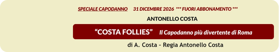 “COSTA FOLLIES”     Il Capodanno più divertente di Roma         SPECIALE CAPODANNO      31 dicembre 2026  *** FUORI ABBONAMENTO ***   Antonello Costa    di A. Costa – Regia Antonello Costa