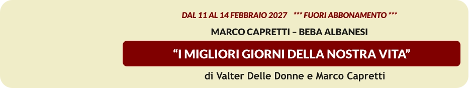 “I MIGLIORI GIORNI DELLA NOSTRA VITA”  dal 11 al 14 febbraio 2027    *** FUORI ABBONAMENTO ***   Marco Capretti – Beba Albanesi   di Valter Delle Donne e Marco Capretti