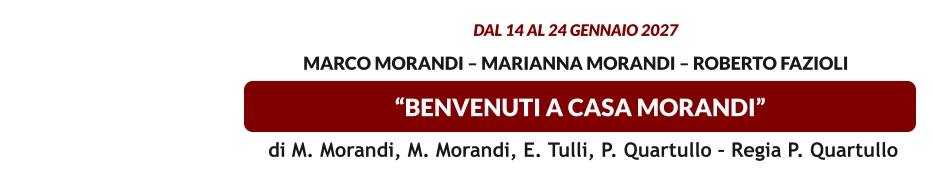 “BENVENUTI A CASA MORANDI” dal 14 al 24 gennaio 2027   Marco Morandi – Marianna Morandi – Roberto Fazioli   di M. Morandi, M. Morandi, E. Tulli, P. Quartullo – Regia P. Quartullo