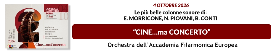 “Cine…ma concerto”  4 ottobre 2026   Le più belle colonne sonore di: E. Morricone, N. Piovani, B. Conti   Orchestra dell’Accademia Filarmonica Europea